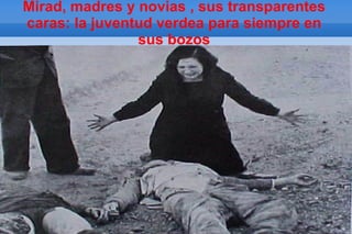 Mirad, madres y novias , sus transparentes
      caras: la juventud verdea para siempre en
                      sus bozos
file:///E:/MIGUEL%20HERNANDEZ/MIGUEL%20HERNANDEZ/derrota1.jpg
 