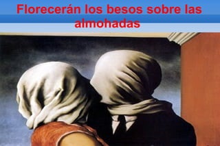 Florecerán los besos sobre las
         almohadas
 