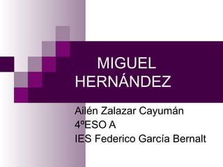 MIGUEL
HERNÁNDEZ
Ailén Zalazar Cayumán
4ºESO A
IES Federico García Bernalt
 
