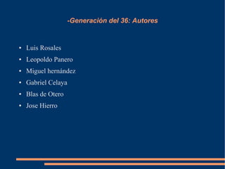 -Generación del 36: Autores
● Luis Rosales
● Leopoldo Panero
● Miguel hernández
● Gabriel Celaya
● Blas de Otero
● Jose Hierro
 