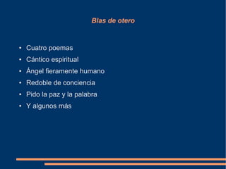 Blas de otero
● Cuatro poemas
● Cántico espiritual
● Ángel fieramente humano
● Redoble de conciencia
● Pido la paz y la palabra
● Y algunos más
 