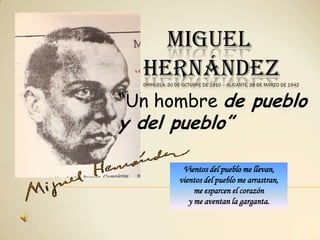 MIGUEL      HERNÁNDEZOrihuela, 30 de octubre de 1910 – Alicante, 28 de marzo de 1942 “Un hombre de pueblo y del pueblo” Vientos del pueblo me llevan, vientos del pueblo me arrastran, me esparcen el corazón y me aventan la garganta. 
