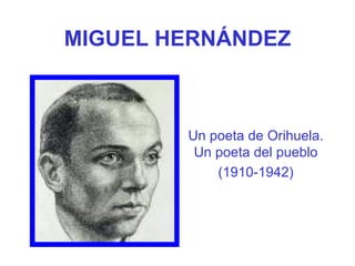 MIGUEL HERNÁNDEZ Un poeta de Orihuela. Un poeta del pueblo (1910-1942) 