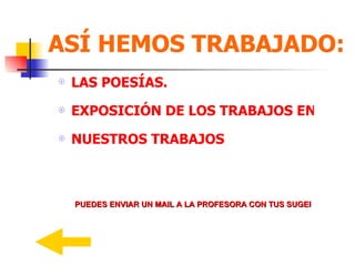 ASÍ HEMOS TRABAJADO: LAS POESÍAS. EXPOSICIÓN DE LOS TRABAJOS EN EL COLEGIO. NUESTROS TRABAJOS CEIP PALACIO VALDÉS  5º curso B Tutora: Guadalupe Pérez PUEDES ENVIAR UN MAIL A LA PROFESORA CON TUS SUGERENCIAS Y OPINIONES. 