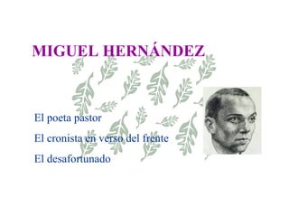 MIGUEL HERNÁNDEZ   El poeta pastor El cronista en verso del frente El desafortunado 