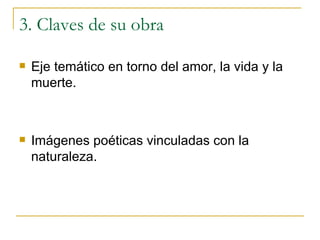 3. Claves de su obra Eje temático en torno del amor, la vida y la muerte. Imágenes poéticas vinculadas con la naturaleza. 