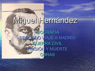 Miguel HernándezMiguel Hernández
BIOGRAFÍABIOGRAFÍA
SEGUNDO VIAJE A MADRIDSEGUNDO VIAJE A MADRID
GUERRA CIVILGUERRA CIVIL
PRISIÓN Y MUERTEPRISIÓN Y MUERTE
OBRASOBRAS
 