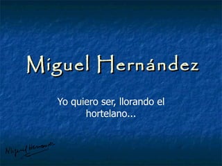 Miguel Hernández Yo quiero ser, llorando el hortelano... 