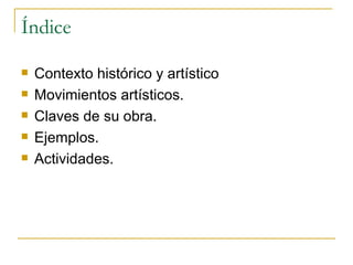 Índice Contexto histórico y artístico Movimientos artísticos. Claves de su obra. Ejemplos. Actividades. 