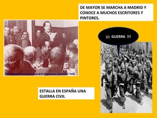 DE MAYOR SE MARCHA A MADRID Y
CONOCE A MUCHOS ESCRITORES Y
PINTORES.
ESTALLA EN ESPAÑA UNA
GUERRA CIVIL
¡¡¡ GUERRA !!!
 