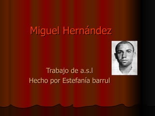 Miguel Hernández Trabajo de a.s.l Hecho por Estefanía barrul 