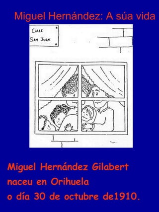Miguel Hernández: A súa vida
Miguel Hernández Gilabert
naceu en Orihuela
o día 30 de octubre de1910.
 