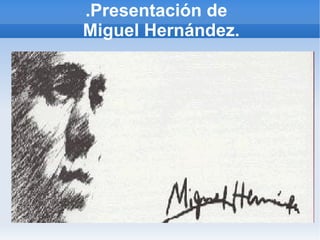 .Presentación de   Miguel Hernández. 