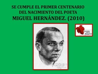 SE CUMPLE EL PRIMER CENTENARIO
DEL NACIMIENTO DEL POETA
MIGUEL HERNÁNDEZ. (2010)
 
