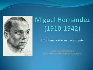 Miguel Hernández (1910-1942) I Centenario de su nacimiento Asun Hidalgo Arellano Jesús Martín de las Pueblas  Rodríguez 