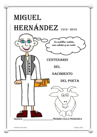 CEIP El OLIVO COSLADA
MIGUEL
HERNÁNDEZ 1910 - 2010
Centenario
Del
nacimiento
del poeta
Nombre _____________________PRIMER CICLO PRIMARIA
En cuclillas ordeño,
una cabrita y un sueño
 