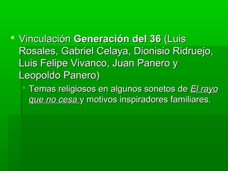  Vinculación Generación del 36 (Luis
  Rosales, Gabriel Celaya, Dionisio Ridruejo,
  Luis Felipe Vivanco, Juan Panero y
  Leopoldo Panero)
   Temas religiosos en algunos sonetos de El rayo
    que no cesa y motivos inspiradores familiares.
 