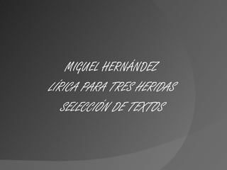 MIGUEL HERNÁNDEZ LÍRICA PARA TRES HERIDAS SELECCIÓN DE TEXTOS 