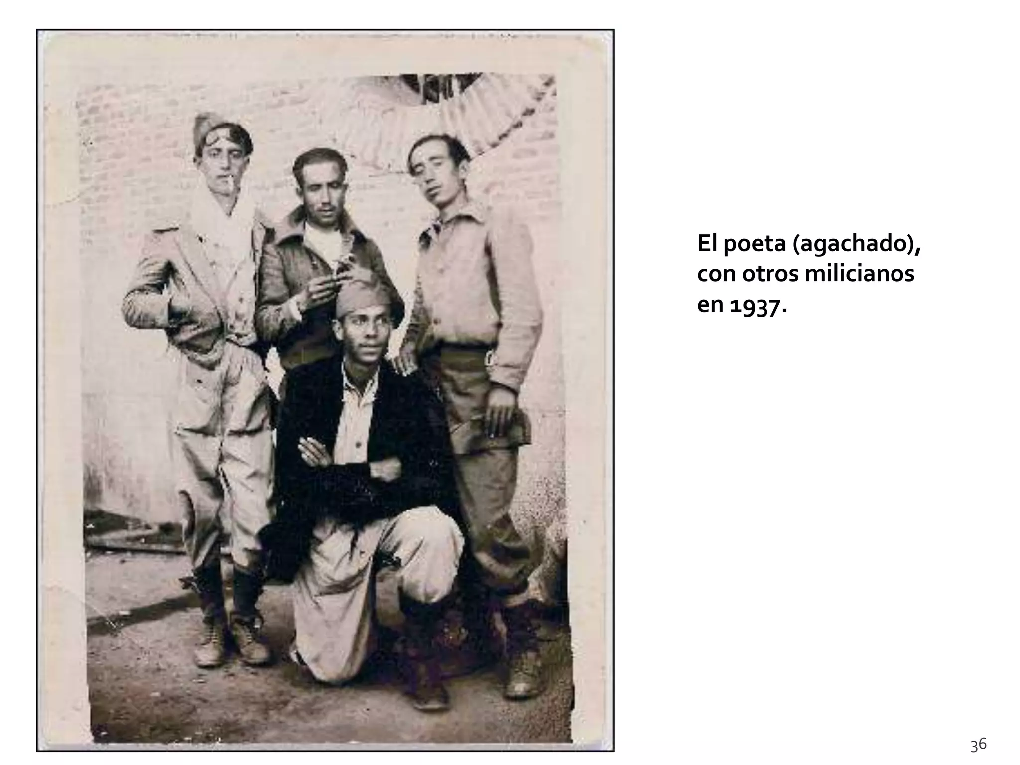 El poeta (agachado),
con otros milicianos
en 1937.




                       36
 