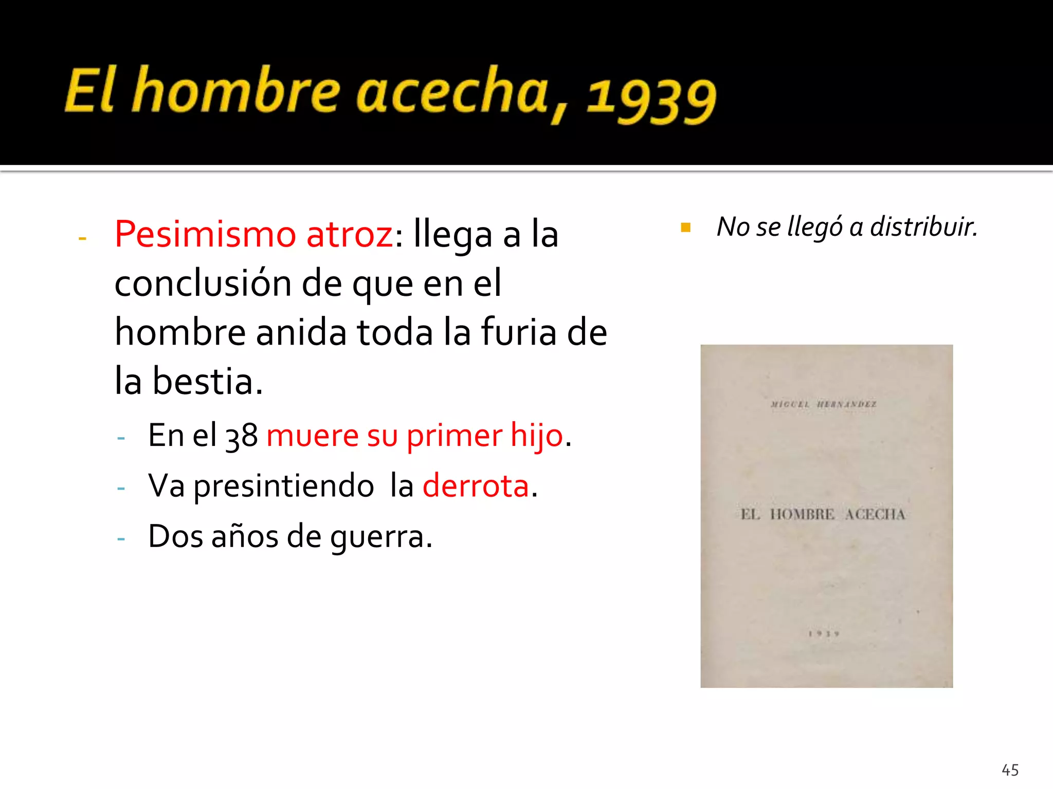-   Pesimismo atroz: llega a la           No se llegó a distribuir.

    conclusión de que en el
    hombre anida toda la furia de
    la bestia.
    - En el 38 muere su primer hijo.
    - Va presintiendo la derrota.
    - Dos años de guerra.




                                                                       45
 