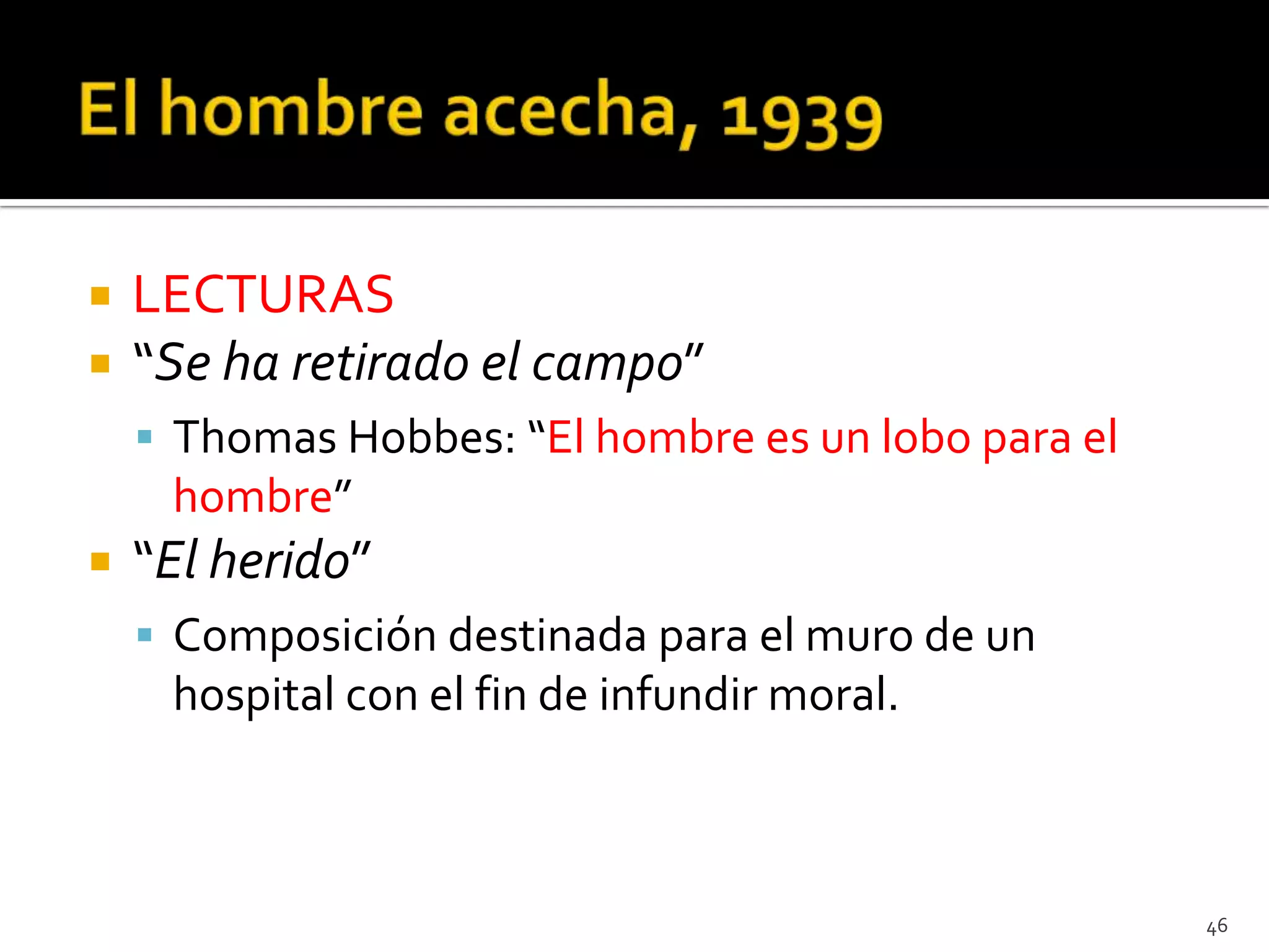    LECTURAS
   “Se ha retirado el campo”
     Thomas Hobbes: “El hombre es un lobo para el
     hombre”
   “El herido”
     Composición destinada para el muro de un
     hospital con el fin de infundir moral.



                                                     46
 
