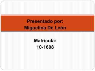 Presentado por:
Miguelina De León
Matrícula:
10-1608
 