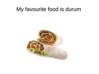 My favourite food is durum
 