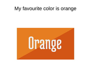 My favourite color is orange
 