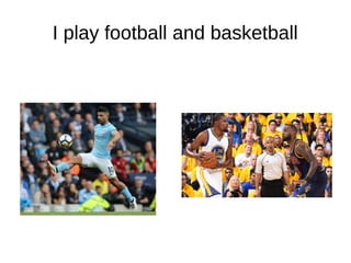 I play football and basketball
 