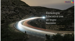 Tecnología
Educativa con
un toque
humano
O cómo aprovechar que esta vez
la I.A. no es (como en los casos
anteriores) una burbuja…
IX Jornadas eMadrid – 26-27 Junio 2019
 
