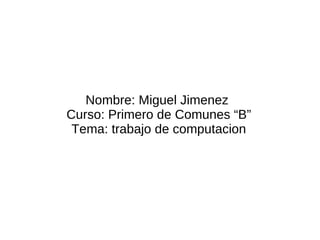 Nombre: Miguel Jimenez  Curso: Primero de Comunes “B” Tema: trabajo de computacion 