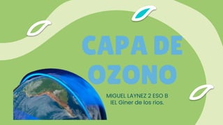 CAPA DE
OZONO
MIGUEL LAYNEZ 2 ESO B
IEL Giner de los rios.
 