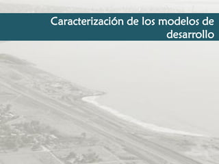 Caracterización de los modelos de
desarrollo

 
