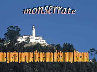 monserrate me gusta porque tiene una vista muy bacana
