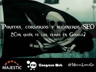 @MiguelLopezGo
Piratas, corsarios y bucaneros SEO
¿Con quién te las verás en Google?
 