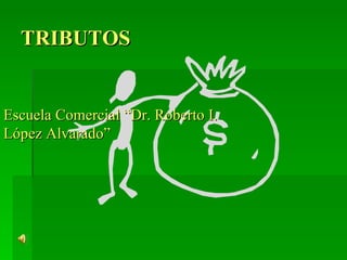 TRIBUTOS Escuela Comercial “Dr. Roberto I. López Alvarado” 