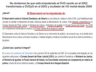 No olvidemos de que está empoderado el OVD nacido en el 2002,
transformado a OVDyG en el 2003 y ocultador de VD mortal desde 2009
 