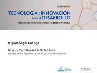 Miguel Ángel Luengo
Director Científico de UN Global Pulse
Big Data para el desarrollo sostenible y la acción humanitaria
 