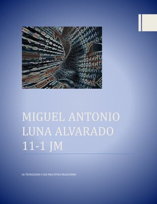 MIGUEL ANTONIO
LUNA ALVARADO
11-1 JM
LA TECNOLOGIA Y SUS MULTIPLES RELACIONES
 