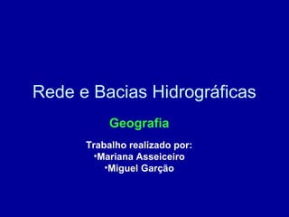 Rede e Bacias Hidrográficas
Geografia
Trabalho realizado por:
•Mariana Asseiceiro
•Miguel Garção
 