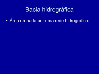 Bacia hidrográfica
• Área drenada por uma rede hidrográfica.
 