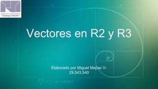 Vectores en R2 y R3
Elaborado por Miguel Mejías V-
29.543.540
 