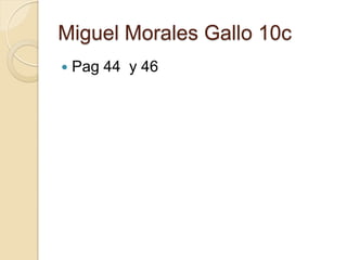 Miguel Morales Gallo 10c
   Pag 44 y 46
 