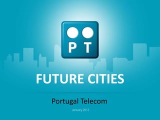 FUTURE CITIES
                PORTUGAL TELECOM
 VISÃO PARATelecom COMMUNITIES
   Portugal AS SMART
        January 2013       Janeiro 2013
                           Janeiro 2013
 