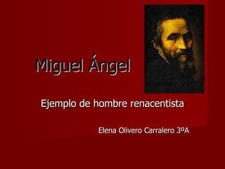 Miguel Ángel Ejemplo de hombre renacentista Elena Olivero Carralero 3ºA 