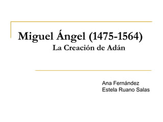 Miguel Ángel (1475-1564)
      La Creación de Adán



                  Ana Fernández
                  Estela Ruano Salas
 