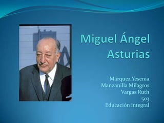 Miguel Ángel Asturias  Márquez Yesenia Manzanilla Milagros Vargas Ruth 503 Educación integral  