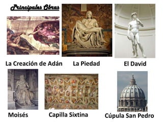El DavidLa PiedadLa Creación de Adán
Principales Obras
Moisés Capilla Sixtina Cúpula San Pedro
 