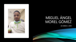 MIGUEL ÁNGEL
MOREL GÓMEZ
19-MISN-1-009
 
