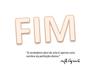 “A verdadeira obra de arte é apenas uma 
sombra da perfeição divina.” 
